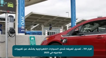 قرار 101.. تعديل تعريفة شحن السيارات الكهربائية يكشف عن تغييرات مفاجئة في 2025